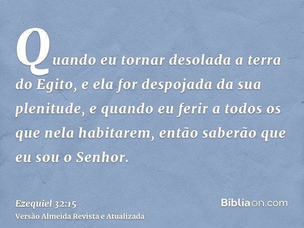 Quando eu tornar desolada a terra do Egito, e ela for despojada da sua plenitude, e quando eu ferir a todos os que nela habitarem, então saberão que eu sou o Se