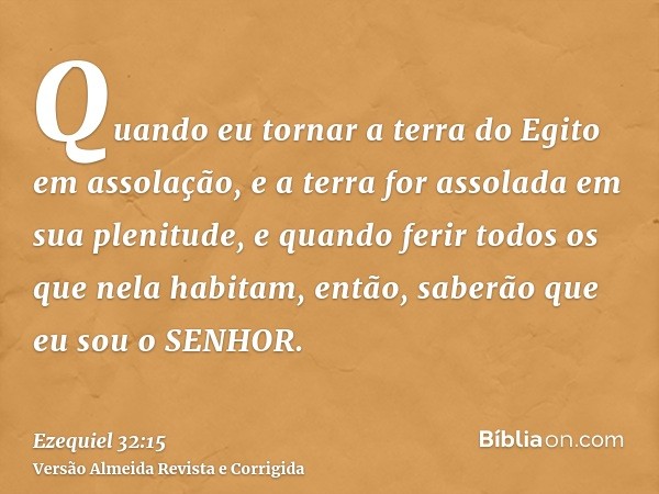 Quando eu tornar a terra do Egito em assolação, e a terra for assolada em sua plenitude, e quando ferir todos os que nela habitam, então, saberão que eu sou o S