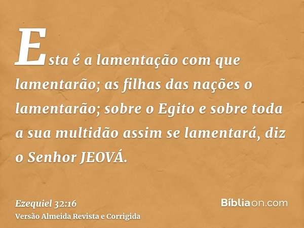 Esta é a lamentação com que lamentarão; as filhas das nações o lamentarão; sobre o Egito e sobre toda a sua multidão assim se lamentará, diz o Senhor JEOVÁ.