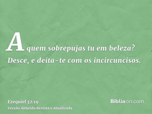 A quem sobrepujas tu em beleza? Desce, e deita-te com os incircuncisos.