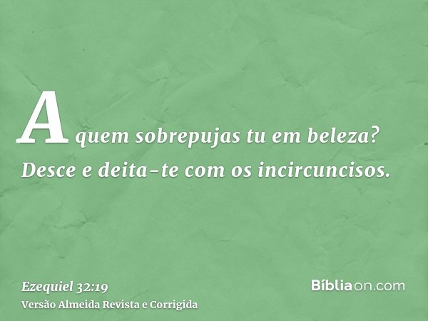 A quem sobrepujas tu em beleza? Desce e deita-te com os incircuncisos.
