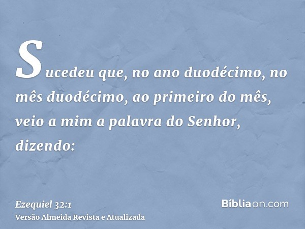 Sucedeu que, no ano duodécimo, no mês duodécimo, ao primeiro do mês, veio a mim a palavra do Senhor, dizendo: