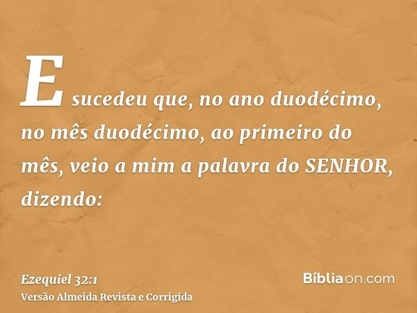 E sucedeu que, no ano duodécimo, no mês duodécimo, ao primeiro do mês, veio a mim a palavra do SENHOR, dizendo: