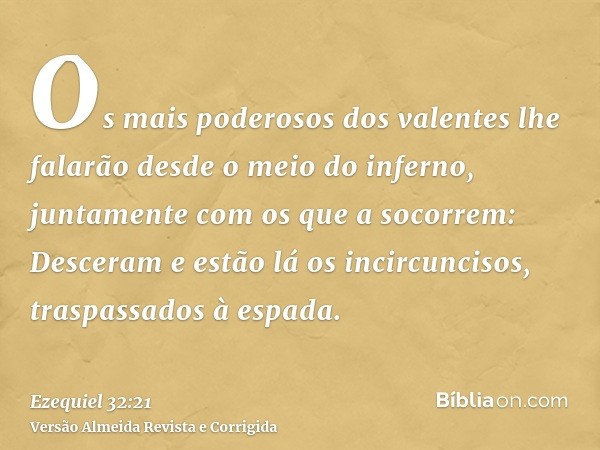 Os mais poderosos dos valentes lhe falarão desde o meio do inferno, juntamente com os que a socorrem: Desceram e estão lá os incircuncisos, traspassados à espad