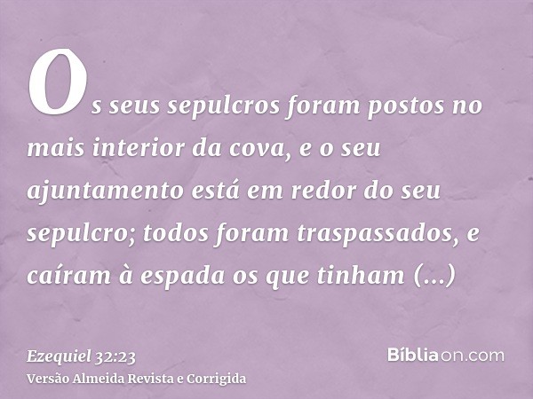 Os seus sepulcros foram postos no mais interior da cova, e o seu ajuntamento está em redor do seu sepulcro; todos foram traspassados, e caíram à espada os que t