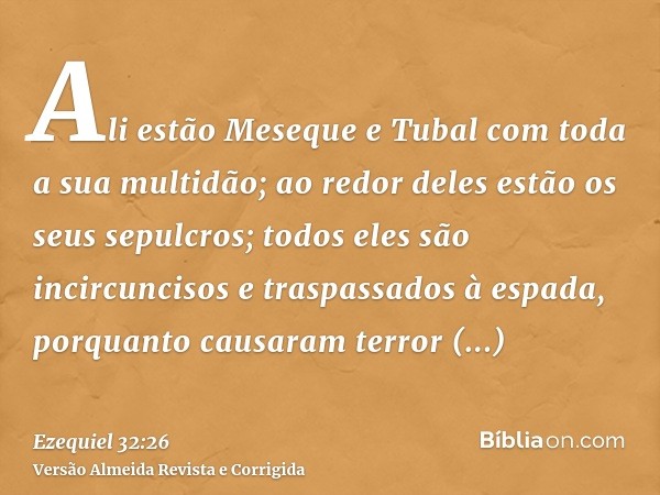 Ali estão Meseque e Tubal com toda a sua multidão; ao redor deles estão os seus sepulcros; todos eles são incircuncisos e traspassados à espada, porquanto causa