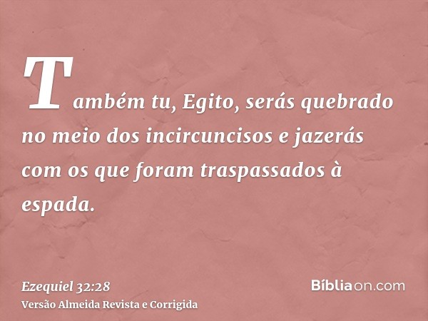 Também tu, Egito, serás quebrado no meio dos incircuncisos e jazerás com os que foram traspassados à espada.