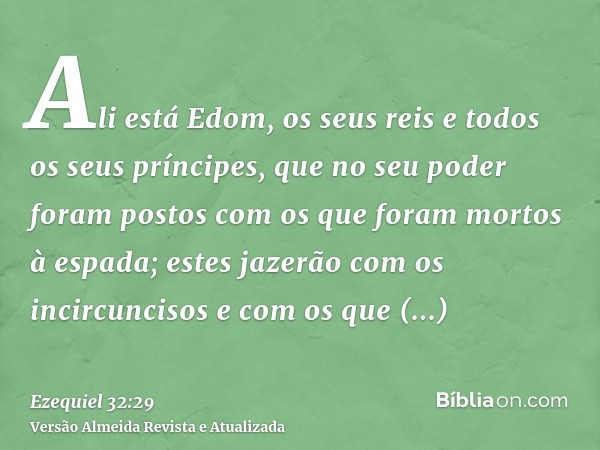 Ali está Edom, os seus reis e todos os seus príncipes, que no seu poder foram postos com os que foram mortos à espada; estes jazerão com os incircuncisos e com 