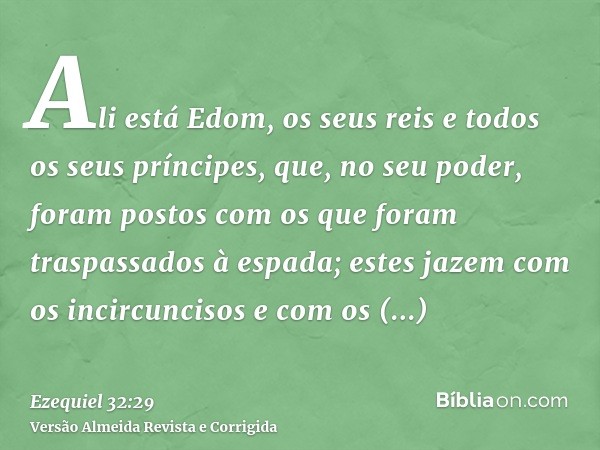 Ali está Edom, os seus reis e todos os seus príncipes, que, no seu poder, foram postos com os que foram traspassados à espada; estes jazem com os incircuncisos 
