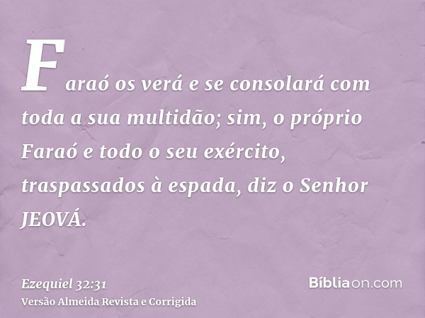 Faraó os verá e se consolará com toda a sua multidão; sim, o próprio Faraó e todo o seu exército, traspassados à espada, diz o Senhor JEOVÁ.