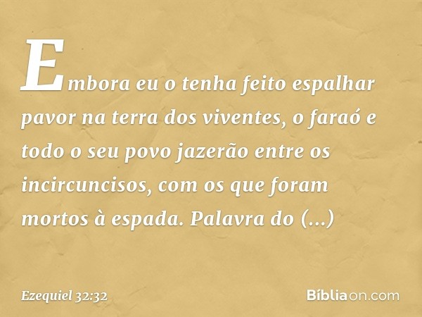 Embora eu o tenha feito espalhar pavor na terra dos viventes, o faraó e todo o seu povo jazerão entre os incircuncisos, com os que foram mortos à espada. Palavr