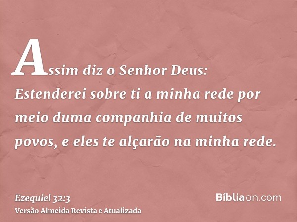 Assim diz o Senhor Deus: Estenderei sobre ti a minha rede por meio duma companhia de muitos povos, e eles te alçarão na minha rede.