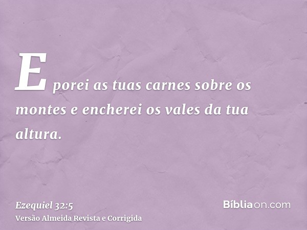 E porei as tuas carnes sobre os montes e encherei os vales da tua altura.