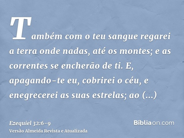 Também com o teu sangue regarei a terra onde nadas, até os montes; e as correntes se encherão de ti.E, apagando-te eu, cobrirei o céu, e enegrecerei as suas est