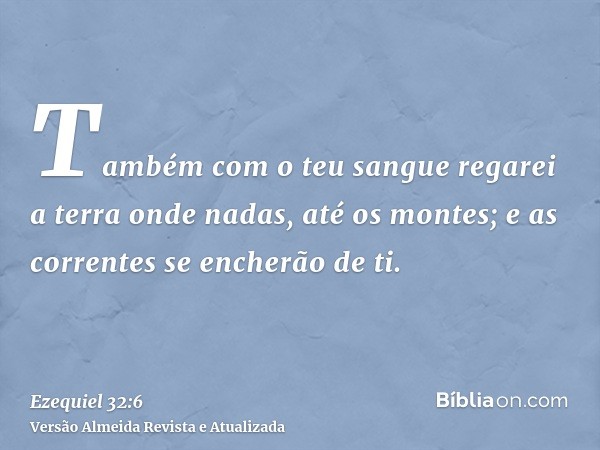 Também com o teu sangue regarei a terra onde nadas, até os montes; e as correntes se encherão de ti.