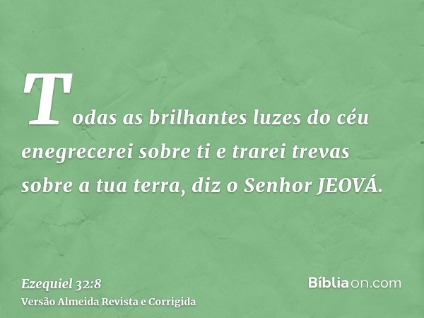 Todas as brilhantes luzes do céu enegrecerei sobre ti e trarei trevas sobre a tua terra, diz o Senhor JEOVÁ.