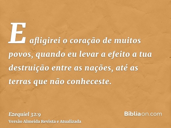 E afligirei o coração de muitos povos, quando eu levar a efeito a tua destruição entre as nações, até as terras que não conheceste.