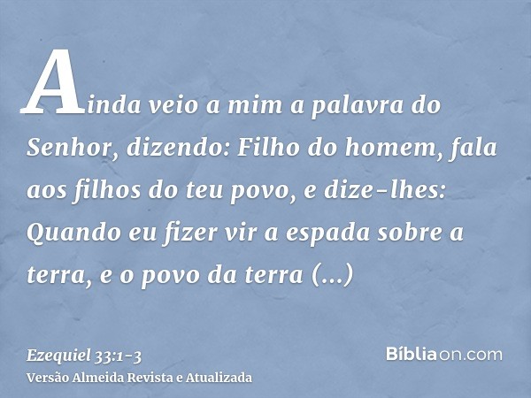 Ainda veio a mim a palavra do Senhor, dizendo:Filho do homem, fala aos filhos do teu povo, e dize-lhes: Quando eu fizer vir a espada sobre a terra, e o povo da 