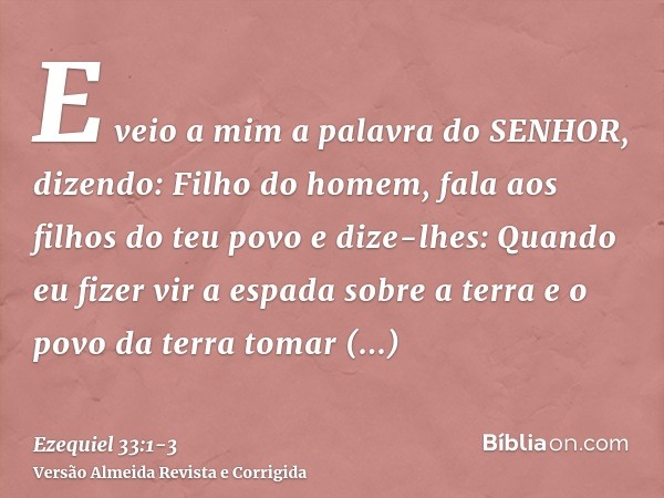 E veio a mim a palavra do SENHOR, dizendo:Filho do homem, fala aos filhos do teu povo e dize-lhes: Quando eu fizer vir a espada sobre a terra e o povo da terra 