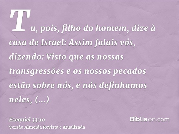 Tu, pois, filho do homem, dize à casa de Israel: Assim falais vós, dizendo: Visto que as nossas transgressões e os nossos pecados estão sobre nós, e nós definha