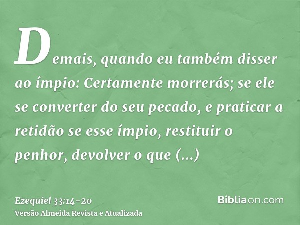 Demais, quando eu também disser ao ímpio: Certamente morrerás; se ele se converter do seu pecado, e praticar a retidãose esse ímpio, restituir o penhor, devolve