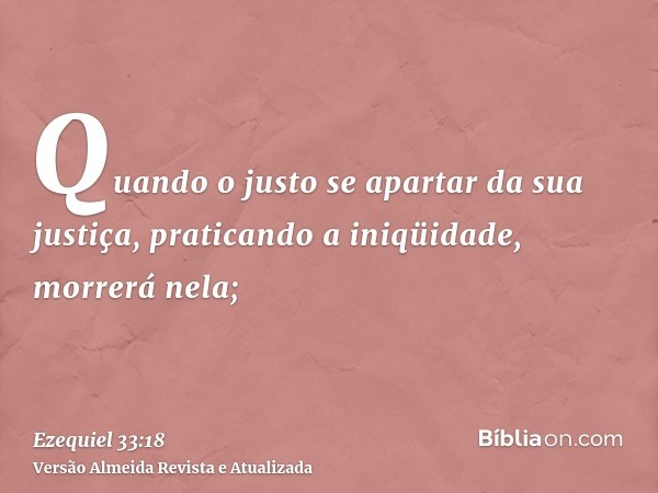 Quando o justo se apartar da sua justiça, praticando a iniqüidade, morrerá nela;