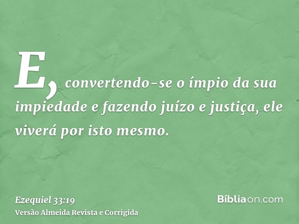 E, convertendo-se o ímpio da sua impiedade e fazendo juízo e justiça, ele viverá por isto mesmo.
