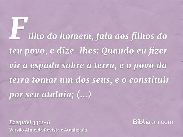 Filho do homem, fala aos filhos do teu povo, e dize-lhes: Quando eu fizer vir a espada sobre a terra, e o povo da terra tomar um dos seus, e o constituir por se