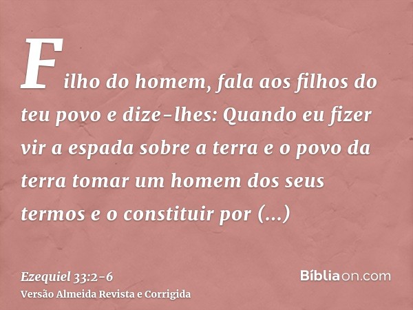 Filho do homem, fala aos filhos do teu povo e dize-lhes: Quando eu fizer vir a espada sobre a terra e o povo da terra tomar um homem dos seus termos e o constit