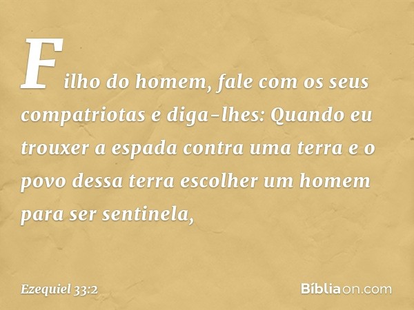 "Filho do homem, fale com os seus compatriotas e diga-lhes: Quando eu trouxer a espada contra uma terra e o povo dessa terra escolher um homem para ser sentinel