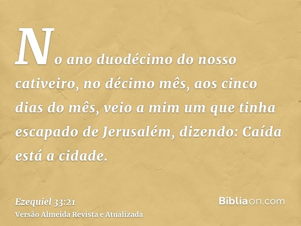 No ano duodécimo do nosso cativeiro, no décimo mês, aos cinco dias do mês, veio a mim um que tinha escapado de Jerusalém, dizendo: Caída está a cidade.