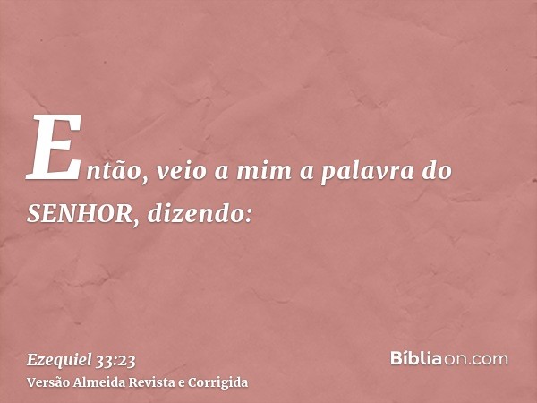 Então, veio a mim a palavra do SENHOR, dizendo: