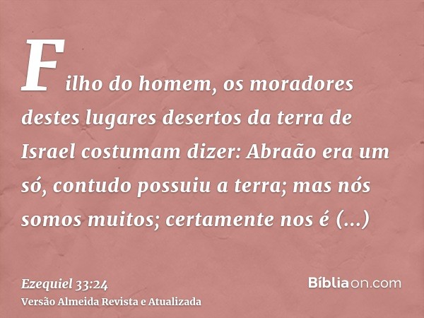 Filho do homem, os moradores destes lugares desertos da terra de Israel costumam dizer: Abraão era um só, contudo possuiu a terra; mas nós somos muitos; certame