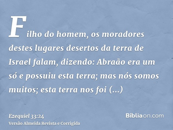 Filho do homem, os moradores destes lugares desertos da terra de Israel falam, dizendo: Abraão era um só e possuiu esta terra; mas nós somos muitos; esta terra 