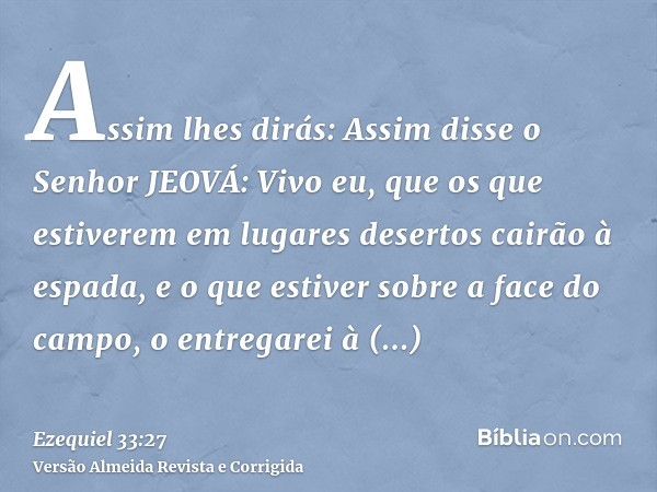 Assim lhes dirás: Assim disse o Senhor JEOVÁ: Vivo eu, que os que estiverem em lugares desertos cairão à espada, e o que estiver sobre a face do campo, o entreg
