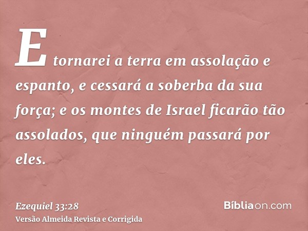 E tornarei a terra em assolação e espanto, e cessará a soberba da sua força; e os montes de Israel ficarão tão assolados, que ninguém passará por eles.