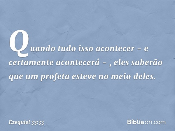 "Quando tudo isso acontecer - e certamente acontecerá - , eles saberão que um profeta esteve no meio deles". -- Ezequiel 33:33