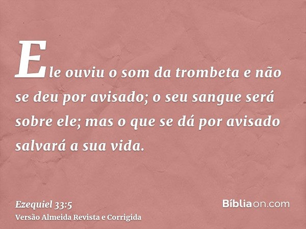 Ele ouviu o som da trombeta e não se deu por avisado; o seu sangue será sobre ele; mas o que se dá por avisado salvará a sua vida.