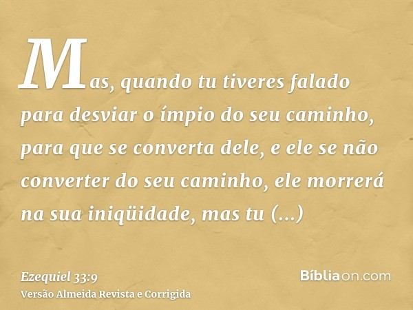 Mas, quando tu tiveres falado para desviar o ímpio do seu caminho, para que se converta dele, e ele se não converter do seu caminho, ele morrerá na sua iniqüida