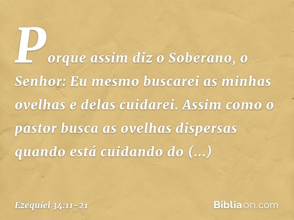 "Porque assim diz o Soberano, o Senhor: Eu mesmo buscarei as minhas ovelhas e delas cuidarei. Assim como o pastor busca as ovelhas dispersas quando está cuidand