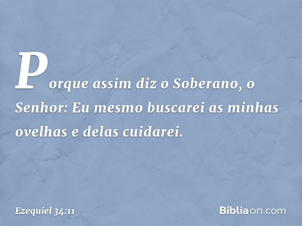 "Porque assim diz o Soberano, o Senhor: Eu mesmo buscarei as minhas ovelhas e delas cuidarei. -- Ezequiel 34:11