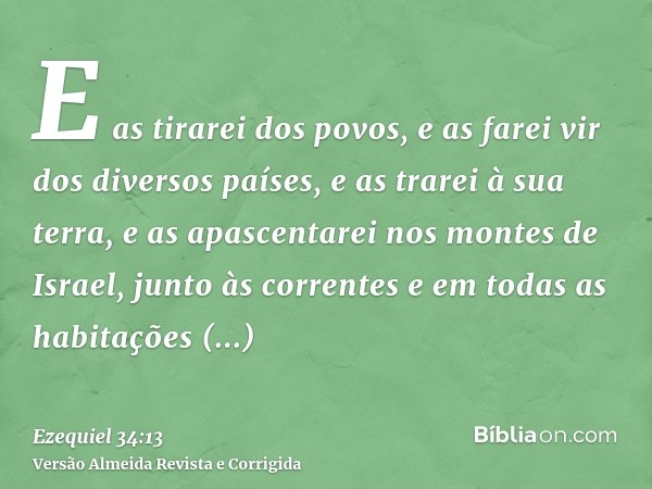 E as tirarei dos povos, e as farei vir dos diversos países, e as trarei à sua terra, e as apascentarei nos montes de Israel, junto às correntes e em todas as ha
