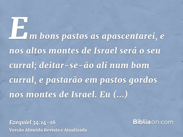 Em bons pastos as apascentarei, e nos altos montes de Israel será o seu curral; deitar-se-ão ali num bom curral, e pastarão em pastos gordos nos montes de Israe