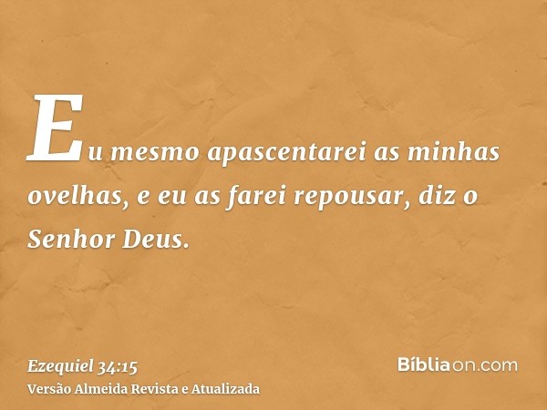 Eu mesmo apascentarei as minhas ovelhas, e eu as farei repousar, diz o Senhor Deus.