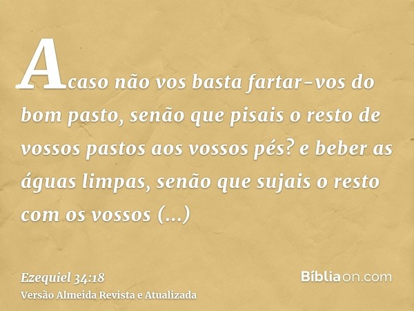 Acaso não vos basta fartar-vos do bom pasto, senão que pisais o resto de vossos pastos aos vossos pés? e beber as águas limpas, senão que sujais o resto com os 