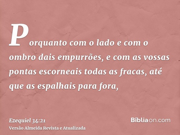 Porquanto com o lado e com o ombro dais empurrões, e com as vossas pontas escorneais todas as fracas, até que as espalhais para fora,