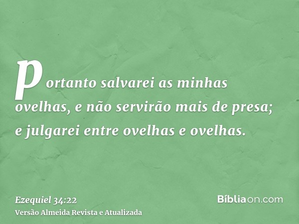 portanto salvarei as minhas ovelhas, e não servirão mais de presa; e julgarei entre ovelhas e ovelhas.