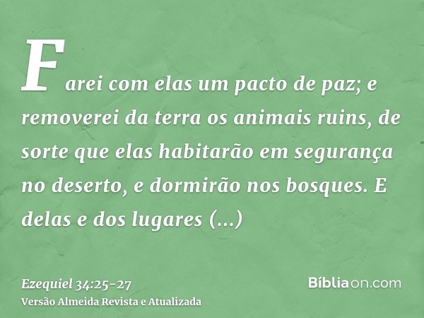 Farei com elas um pacto de paz; e removerei da terra os animais ruins, de sorte que elas habitarão em segurança no deserto, e dormirão nos bosques.E delas e dos