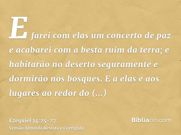 E farei com elas um concerto de paz e acabarei com a besta ruim da terra; e habitarão no deserto seguramente e dormirão nos bosques.E a elas e aos lugares ao re