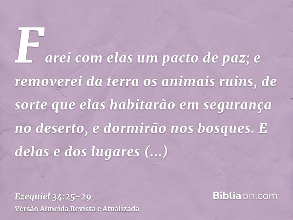 Farei com elas um pacto de paz; e removerei da terra os animais ruins, de sorte que elas habitarão em segurança no deserto, e dormirão nos bosques.E delas e dos